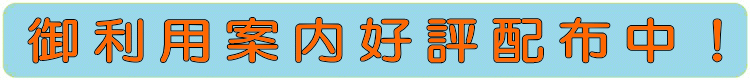 御利用案内好評配布中!